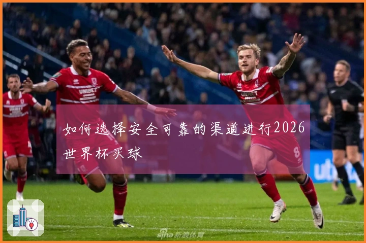 如何选择安全可靠的渠道进行2026世界杯买球