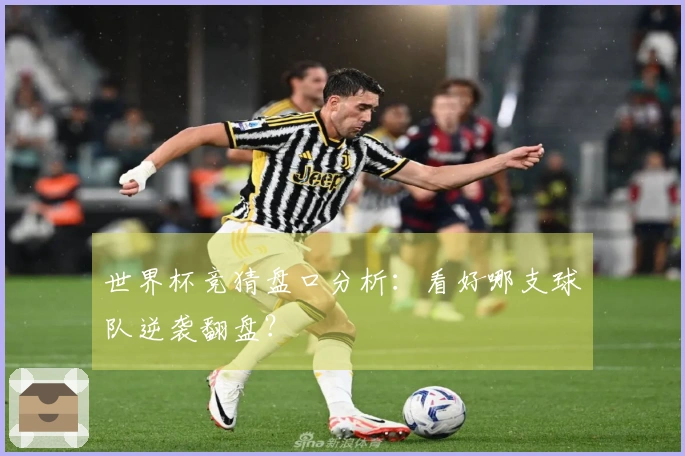 世界杯竞猜盘口分析：看好哪支球队逆袭翻盘？