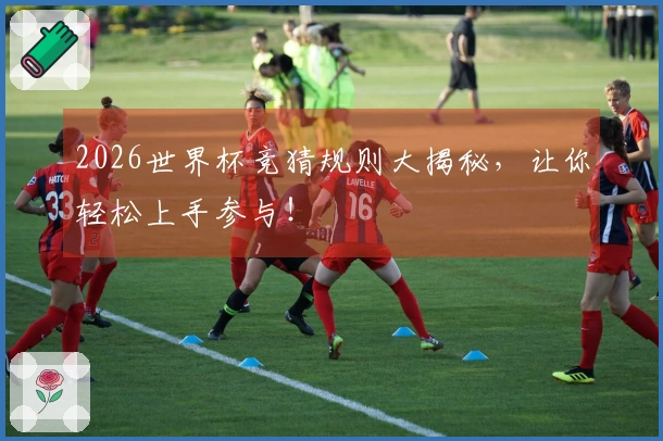 2026世界杯竞猜规则大揭秘，让你轻松上手参与！