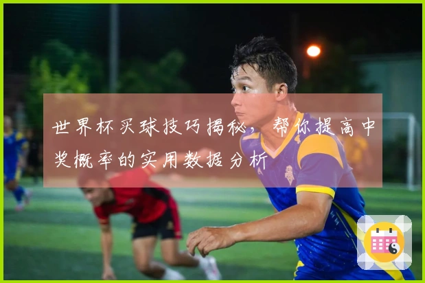 世界杯买球技巧揭秘，帮你提高中奖概率的实用数据分析