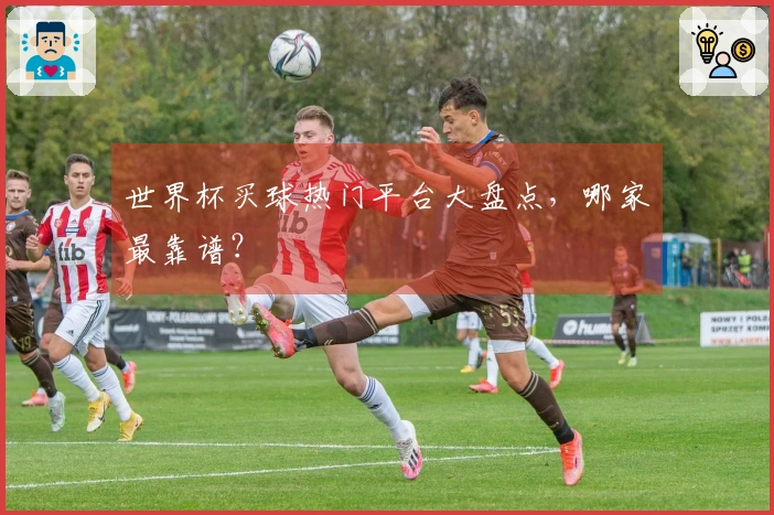世界杯买球热门平台大盘点，哪家最靠谱？
