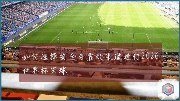 如何选择安全可靠的渠道进行2026世界杯买球