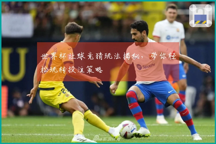 世界杯让球竞猜玩法揭秘，带你轻松玩转投注策略