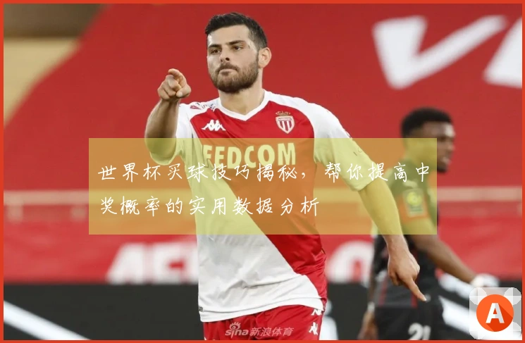 世界杯买球技巧揭秘，帮你提高中奖概率的实用数据分析